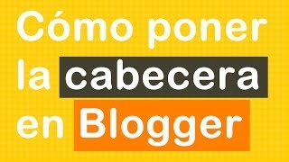 Como poner una CABECERA BLOGGER y también personalizar TÍTULO DEL BLOG [upl. by Oriole]