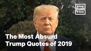 The Most Absurd Trump Quotes of 2019  NowThis [upl. by Lux]