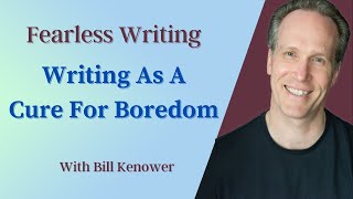 Fearless Writing with Bill Kenower Writing As A Cure For Boredom [upl. by Winnifred]