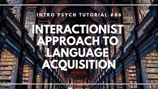 The Interactionist Approach to Language Acquisition Intro Psych Tutorial 86 [upl. by Sanfourd]