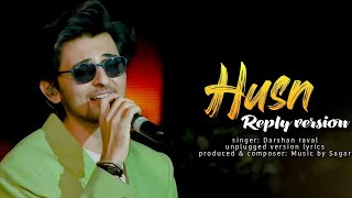 DARSHAN RAVAL HUSN  REPLY VERSION  UNPLUGGED VERSION LYRICS  MUSIC BY SAGAR [upl. by Dreyer]