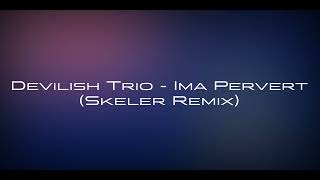 Devilish Trio  Ima Pervert Skeler Remix [upl. by Rivers558]