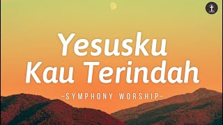 Lagu Rohani • Yesusku Kau Terindah  Lirik  Symphony Worship [upl. by Sihtnyc]