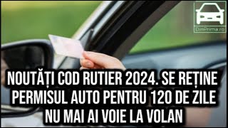 Noutăți Cod Rutier 2024 Se reține permisul auto pentru 120 de zile NU mai ai voie la volan [upl. by Tegirb218]