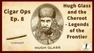 Cigar Ops Ep 8 Hugh Glass and the Cheroot  Legends of the Frontier [upl. by Alexina]