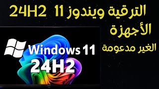 الترقية الى ويندوز 11 اصدار 24H2 الاجهزة المدعومة و الغير مدعومة بدون فورمات و بدون usb أو dvd [upl. by Nerac148]