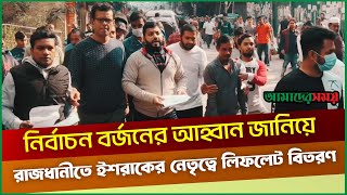 নির্বাচন বর্জনের আহবান জানিয়ে রাজধানীতে ইশরাকের নেতৃত্বে লিফলেট বিতরণ  Ishraque Hossain [upl. by Diva]