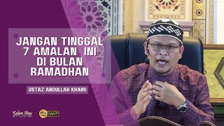 7 Amalan Jangan Tinggal Sepanjang Ramadhan l Ustaz Abdullah Khairi [upl. by Eendys]