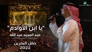 عبدالمجيد عبدالله  يا ابن الأوادم حفل البحرين  2022 [upl. by Rehpotsirahc]