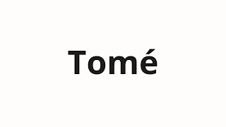 How to pronounce Tomé [upl. by Cacilia]