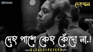 দেহ পাশে কেহ কেঁদো না  Dehokhan  SlowedReverb  Odd Signature  Ahasan Tanvir Pial  LoFi Remix [upl. by Gillespie]