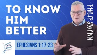 To know Him better • Ephesians 11723 • Philip Swann LFECorg [upl. by Llereg]