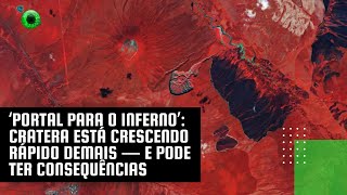 ‘Portal para o Inferno’ cratera está crescendo rápido demais — e pode ter consequências [upl. by Nerro646]