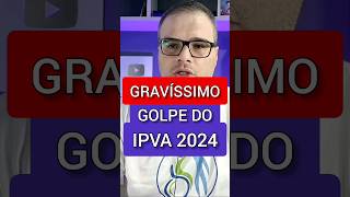 É GRAVÍSSIMO GOLPE DO IPVA 2024 [upl. by Phira]