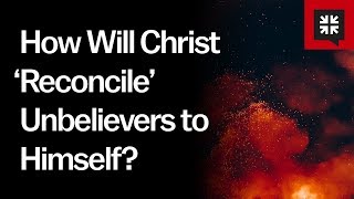 How Will Christ ‘Reconcile’ Unbelievers to Himself [upl. by Arbuckle]