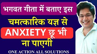 भगवत गीता में बताए इस चमत्कारिक यज्ञ से Anxiety छू भी ना पाएगी one action all solutions [upl. by Weiss374]