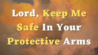 A Prayer for Protection  Lord Keep Me Safe In Your Protective Arms [upl. by Jaquiss]