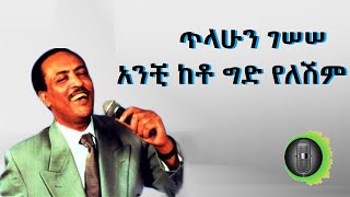 ጥላሁን ገሠሠ አንቺ ከቶ ግድ የለሽም tilahun gessesse anchi keto gid yeleshim [upl. by Yrtsed]