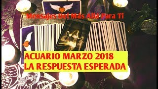 ACUARIO MARZO 2018 LA RESPUESTA ESPERADA [upl. by Roel]