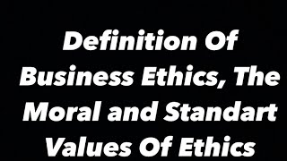 Definition Of Business Ethics The Moral and Standart Values Of Ethics [upl. by Ehlke]