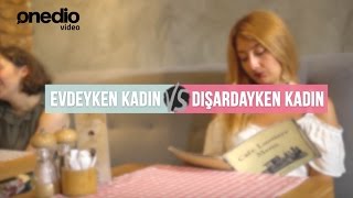 Evdeyken Kadın vs Dışardayken Kadın [upl. by Cirle]