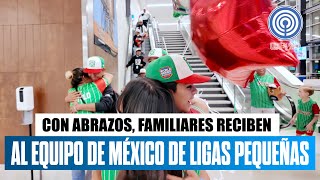 Con abrazos familiares reciben al equipo de México de Ligas Pequeñas [upl. by Lesde]