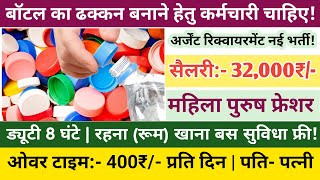 बॉटल का ढक्कन बनाने वाली कंपनी में सीधी भर्ती  सैलरी32000₹ 8 घंटे ड्यूटी  रहना खाना बस फ्री [upl. by El]