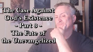 The Case Against Gods Existence  Part 3  The Fate of the Unevangelized [upl. by Chris186]