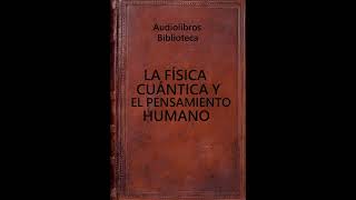 Audiolibro LA FÍSICA CUÁNTICA Y EL PENSAMIENTO HUMANO V100 [upl. by Iloj]