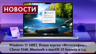 Windows 11 24H2 Новая версия «Фотографии» Clover 5160 Bluetooth в macOS 15 Sequoia и тд [upl. by Barnaba]