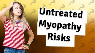 What happens if myopathy is left untreated [upl. by Arimas]