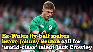 ExWales flyhalf makes brave Johnny Sexton call for ‘worldclass’ talent Jack Crowley [upl. by Betz461]