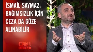 İsmail Saymaz Bağımsızlık için ceza da göze alınabilir [upl. by Charissa443]