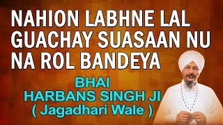 Bhai Harbans Singh Jagadhri Wale  Nahion Labhne Lal Guachay [upl. by Yelsew]