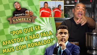 quotPor que SE AFASTOU e NÃO FALA MAIS com Ronaldoquot PERGUNTE AO VAMPETA 111 [upl. by Cuthbert538]