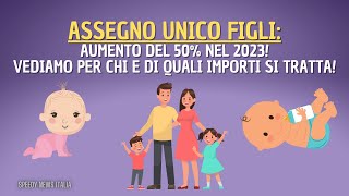 ASSEGNO UNICO FIGLI AUMENTO DEL 50 NEL 2023 VEDIAMO PER CHI E DI QUALI IMPORTI SI TRATTA [upl. by Ecissej]