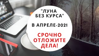 ЛУНА БЕЗ КУРСА  АПРЕЛЬ 2021 ЧТО ЭТО КОГДА ЧТО НЕЛЬЗЯ ДЕЛАТЬ И ЧТО МОЖНО [upl. by Eniamrehc]