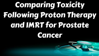 Comparing Toxicity Following Proton Therapy and IMRT for Prostate Cancer [upl. by Orth]