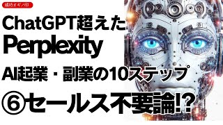 【ChatGPT超え】Perplexityで超加速！ 失敗しようがないAI起業・副業の10ステップ ⑥セールス不要論 【成功 オギノ印】 荻野功一朗 [upl. by Nomad]