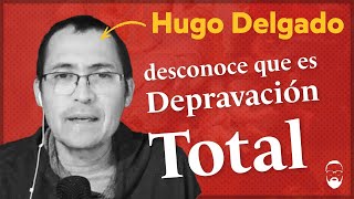 ❌HUGO DELGADO no sabe en qué consiste LA DEPRAVACIÓN TOTAL ❌ depravacióntotal calvinismo [upl. by Shoifet]