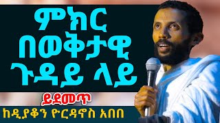 ምክር በወቅታዊ ጉዳይ ላይ ከዲያቆን ዮርዳኖስ አበበ  deacon yordanos abebe [upl. by Orofselet]