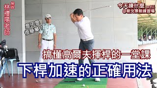 今天練什麼ep011 下桿加速的正確用法，林禮陽老師示範讓你搞懂高爾夫揮桿的一堂課 ，學會在對的時間做出速度，揮桿中的煩惱就會自動消失！林禮陽新北景新練習場 [upl. by Anecuza]