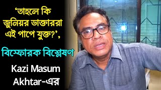 আগে জুনিয়র ডাক্তারদের ধরা উচিত বিস্ফোরক দাবি কাজী মাসুম আখতারের কিন্তু কেন কি তথ্য পেয়েছেন [upl. by Warren]