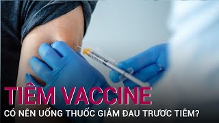 Có nên dùng thuốc giảm đau trước khi tiêm vaccine Covid19  VTC Now [upl. by Manning]