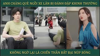 Anh chàng què ngồi xe lăn bị đánh đập khinh thường không ngờ lại là chiến thần bất bại núp bóng [upl. by Htims]