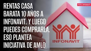 Rentas casa barata 10 años a Infonavit Y luego puedes comprarla Eso plantea iniciativa de AMLO [upl. by Twila]