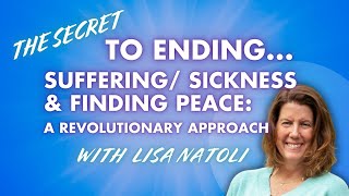 The Secret to Ending Suffering Sickness amp Finding Peace A Revolutionary Approach with Lisa Natoli [upl. by Enaerb911]