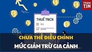 Chưa thể điều chỉnh mức giảm trừ gia cảnh [upl. by Schumer628]