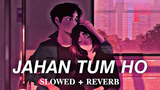 Jahan Tum Ho  Slowed x Reverb  Lofimood [upl. by Sainana]