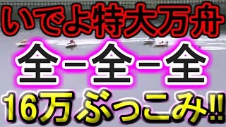 【競艇・ボートレース】特大ドデカ万舟待ち「全全全」16万ぶっこみ！！ [upl. by Gatian]